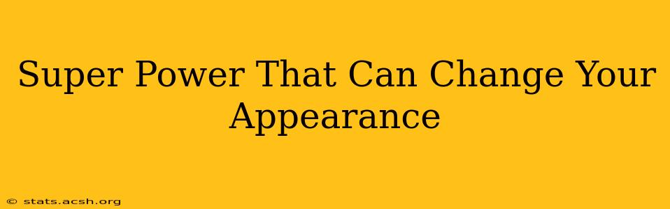 Super Power That Can Change Your Appearance