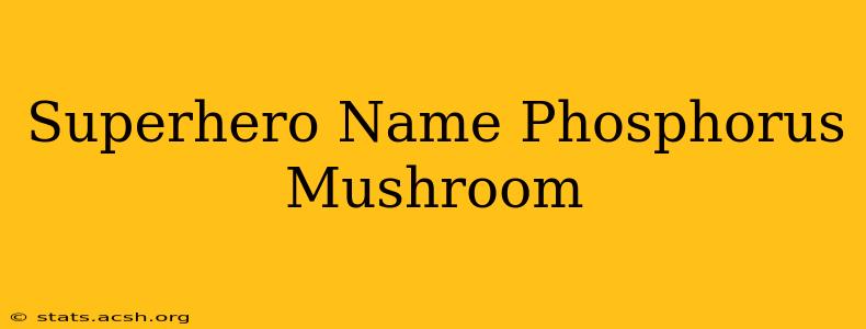 Superhero Name Phosphorus Mushroom