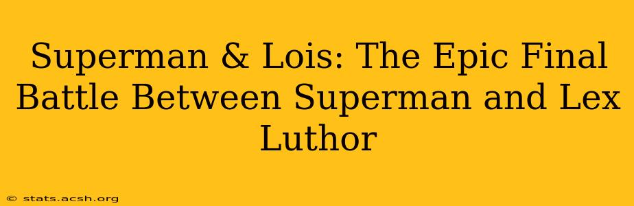 Superman & Lois: The Epic Final Battle Between Superman and Lex Luthor