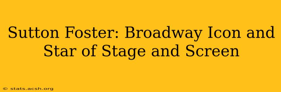 Sutton Foster: Broadway Icon and Star of Stage and Screen