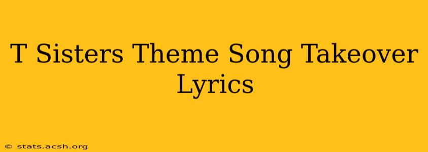 T Sisters Theme Song Takeover Lyrics