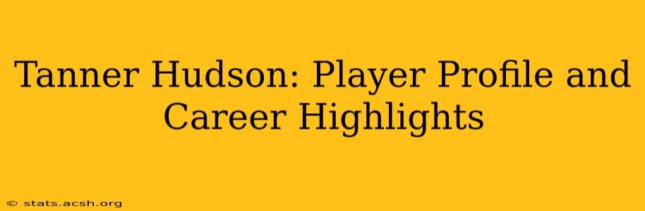 Tanner Hudson: Player Profile and Career Highlights