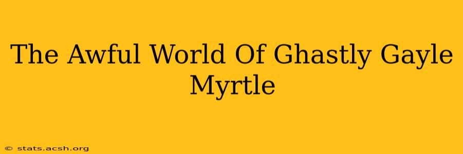 The Awful World Of Ghastly Gayle Myrtle