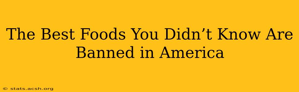 The Best Foods You Didn’t Know Are Banned in America