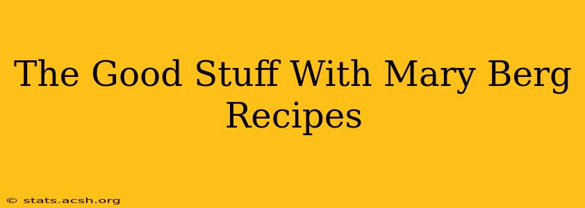 The Good Stuff With Mary Berg Recipes