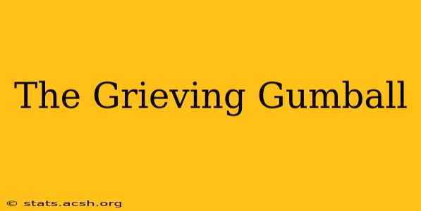 The Grieving Gumball