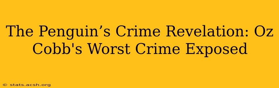 The Penguin’s Crime Revelation: Oz Cobb's Worst Crime Exposed