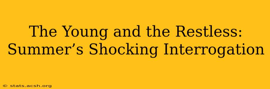 The Young and the Restless: Summer’s Shocking Interrogation