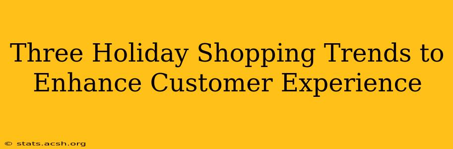 Three Holiday Shopping Trends to Enhance Customer Experience