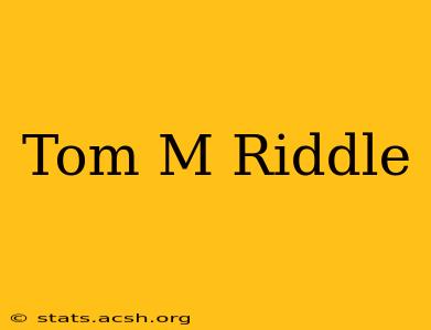 Tom M Riddle