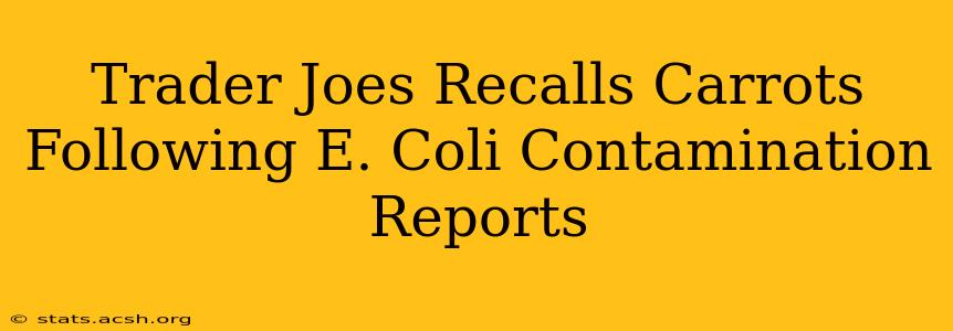 Trader Joes Recalls Carrots Following E. Coli Contamination Reports