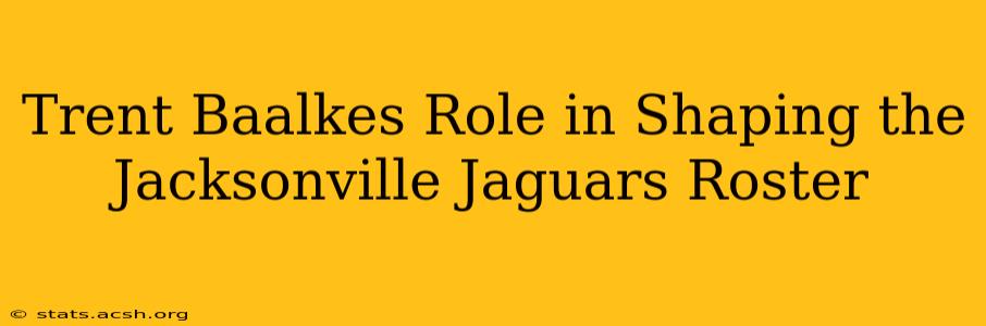 Trent Baalkes Role in Shaping the Jacksonville Jaguars Roster