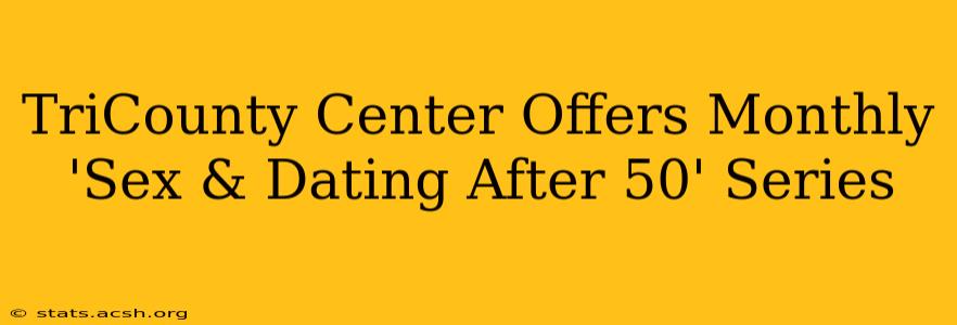 TriCounty Center Offers Monthly 'Sex & Dating After 50' Series