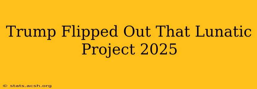 Trump Flipped Out That Lunatic Project 2025