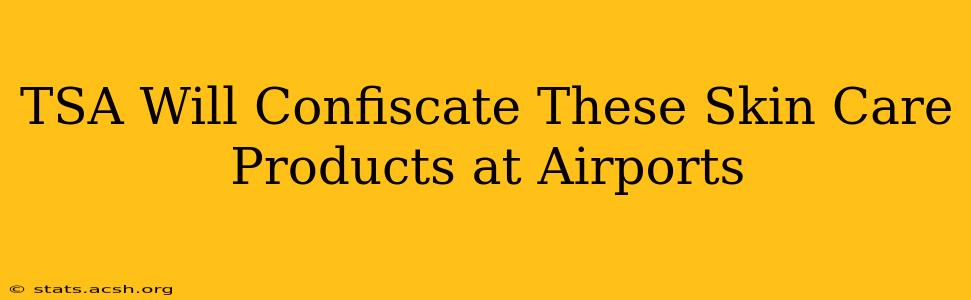 TSA Will Confiscate These Skin Care Products at Airports