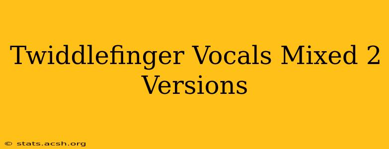 Twiddlefinger Vocals Mixed 2 Versions