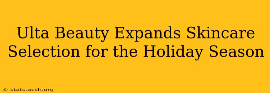 Ulta Beauty Expands Skincare Selection for the Holiday Season