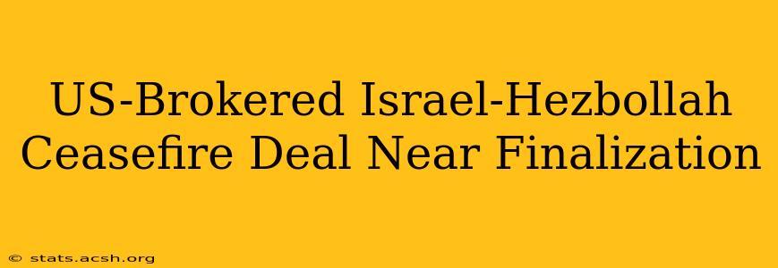 US-Brokered Israel-Hezbollah Ceasefire Deal Near Finalization