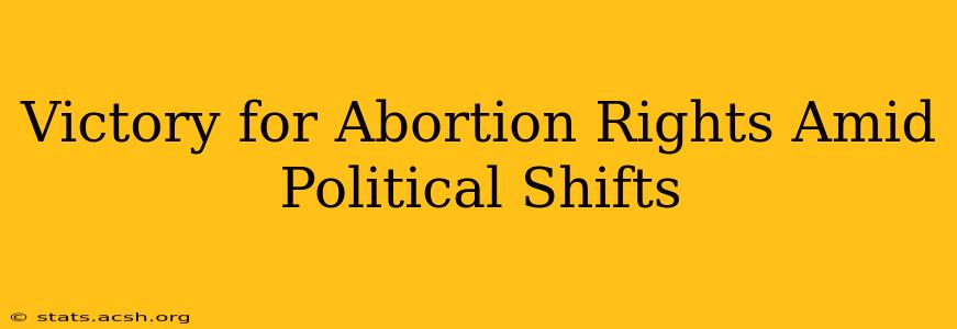 Victory for Abortion Rights Amid Political Shifts