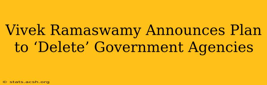 Vivek Ramaswamy Announces Plan to ‘Delete’ Government Agencies