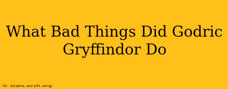 What Bad Things Did Godric Gryffindor Do