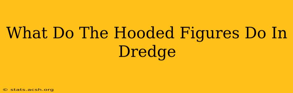 What Do The Hooded Figures Do In Dredge