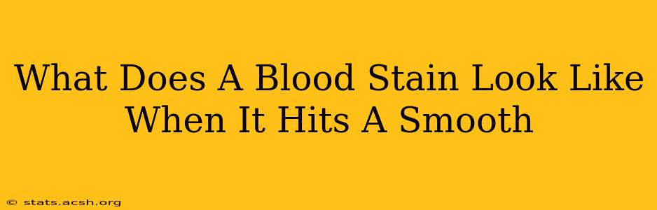 What Does A Blood Stain Look Like When It Hits A Smooth