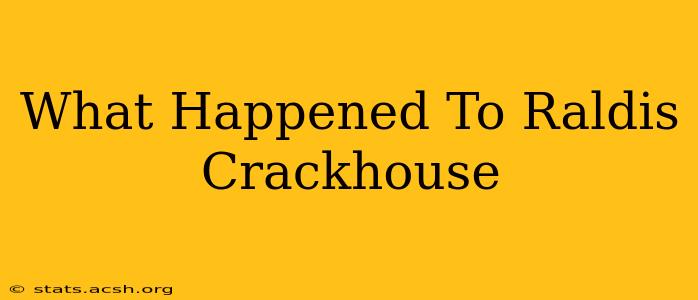 What Happened To Raldis Crackhouse