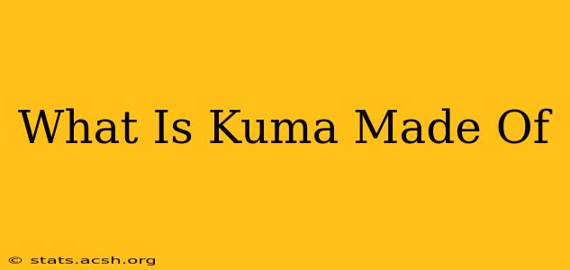 What Is Kuma Made Of