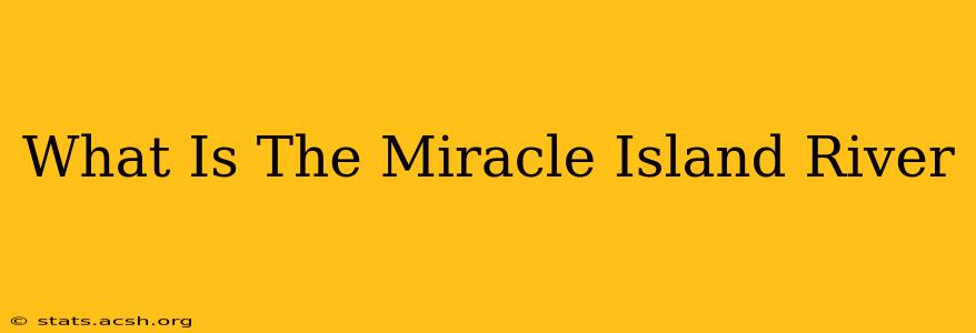 What Is The Miracle Island River