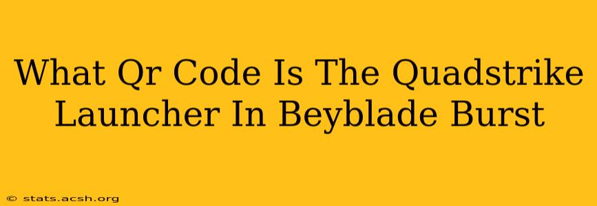 What Qr Code Is The Quadstrike Launcher In Beyblade Burst