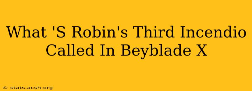 What 'S Robin's Third Incendio Called In Beyblade X