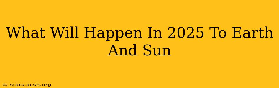 What Will Happen In 2025 To Earth And Sun