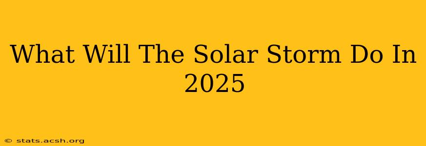 What Will The Solar Storm Do In 2025