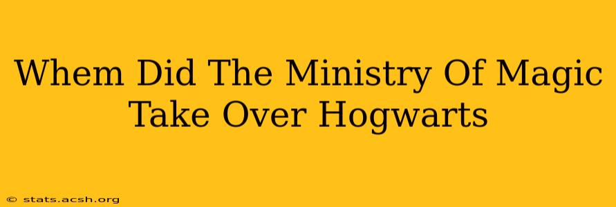 Whem Did The Ministry Of Magic Take Over Hogwarts