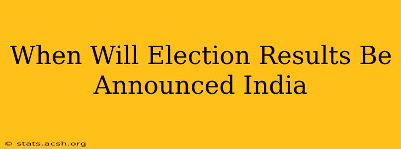 When Will Election Results Be Announced India