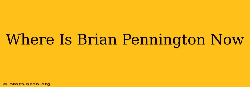 Where Is Brian Pennington Now