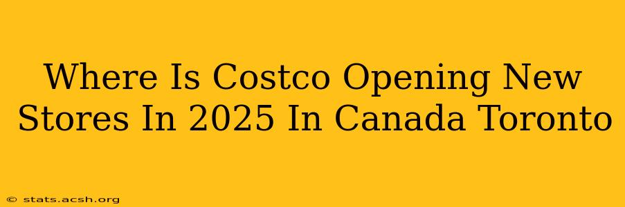 Where Is Costco Opening New Stores In 2025 In Canada Toronto