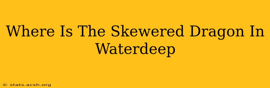 Where Is The Skewered Dragon In Waterdeep