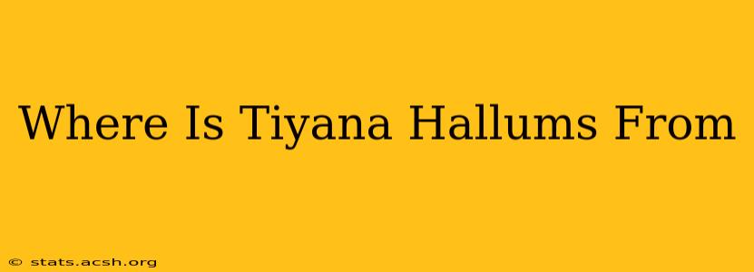 Where Is Tiyana Hallums From