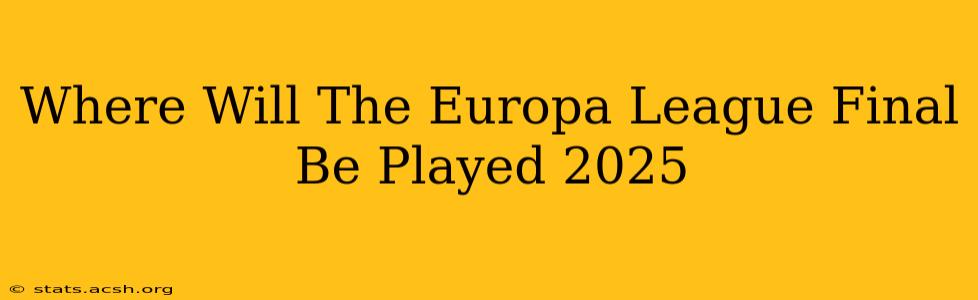 Where Will The Europa League Final Be Played 2025