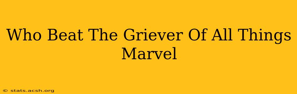 Who Beat The Griever Of All Things Marvel