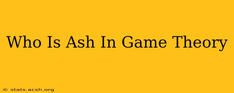 Who Is Ash In Game Theory