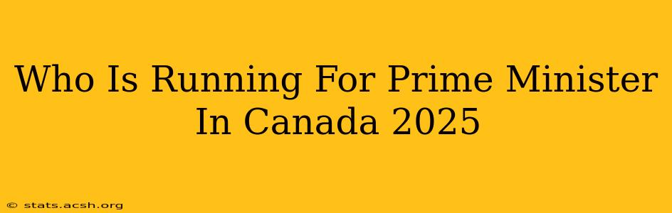 Who Is Running For Prime Minister In Canada 2025