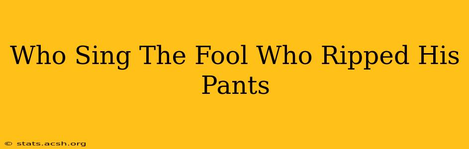 Who Sing The Fool Who Ripped His Pants