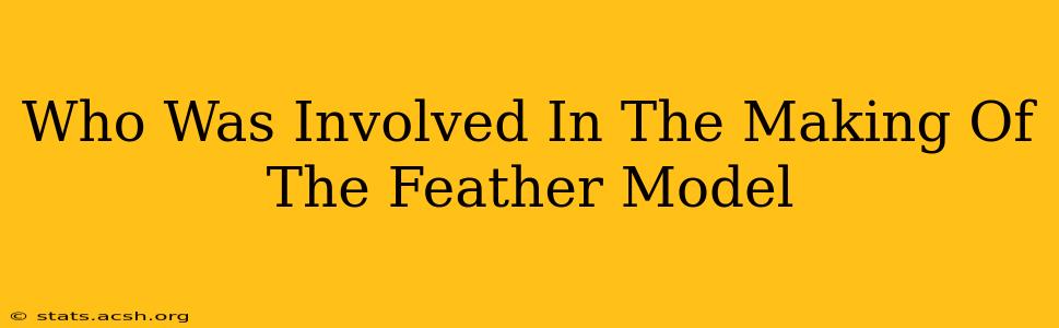 Who Was Involved In The Making Of The Feather Model