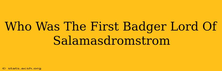 Who Was The First Badger Lord Of Salamasdromstrom