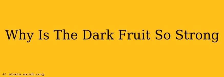 Why Is The Dark Fruit So Strong