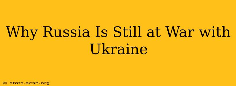 Why Russia Is Still at War with Ukraine