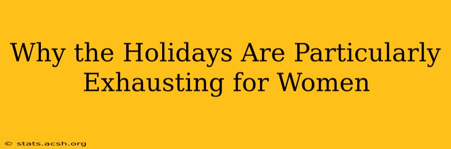 Why the Holidays Are Particularly Exhausting for Women